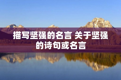 描写坚强的名言 关于坚强的诗句或名言 描写坚强的名言 关于坚强的诗句或名言