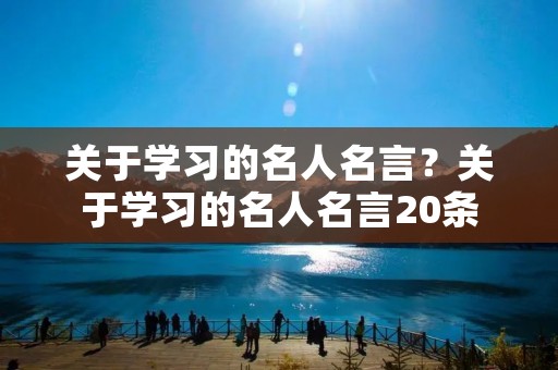关于学习的名人名言？关于学习的名人名言20条