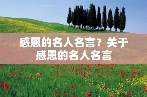 感恩的名人名言？关于感恩的名人名言