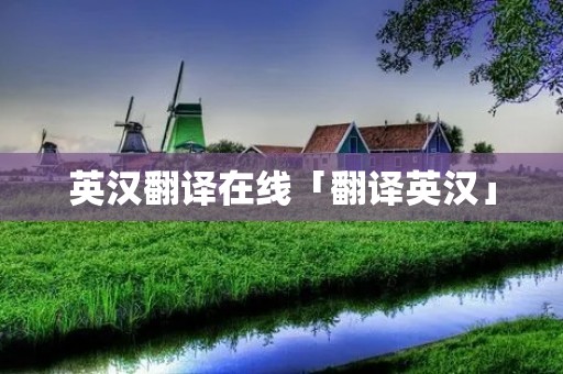 英汉翻译在线「翻译英汉」