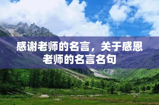 感谢老师的名言，关于感恩老师的名言名句