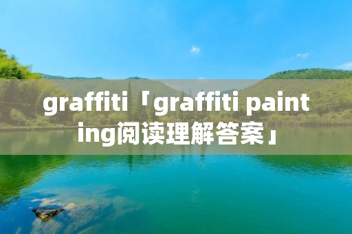 graffiti「graffiti painting阅读理解答案」