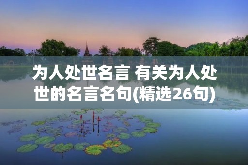 为人处世名言 有关为人处世的名言名句(精选26句)