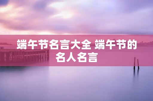 端午节名言大全 端午节的名人名言