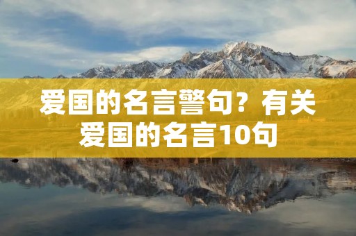 爱国的名言警句？有关爱国的名言10句