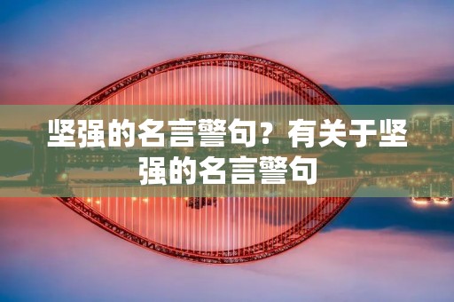 坚强的名言警句？有关于坚强的名言警句