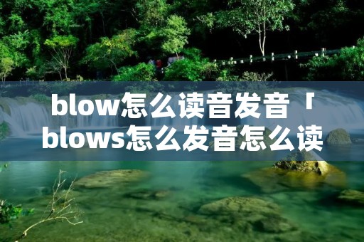 blow怎么读音发音「blows怎么发音怎么读」