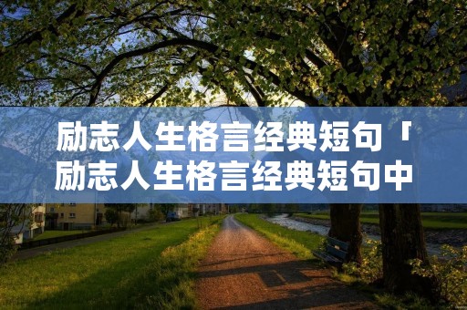 励志人生格言经典短句「励志人生格言经典短句中英」