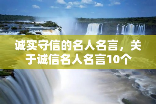 诚实守信的名人名言，关于诚信名人名言10个