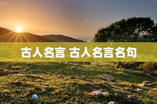 古人名言 古人名言名句 古人名言 古人名言名句