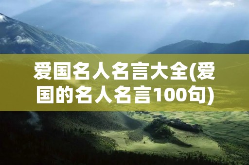 爱国名人名言大全(爱国的名人名言100句)