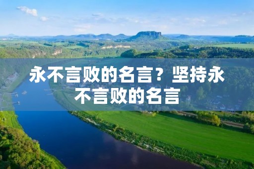 永不言败的名言？坚持永不言败的名言