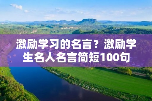 激励学习的名言？激励学生名人名言简短100句