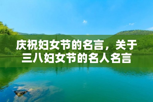 庆祝妇女节的名言，关于三八妇女节的名人名言
