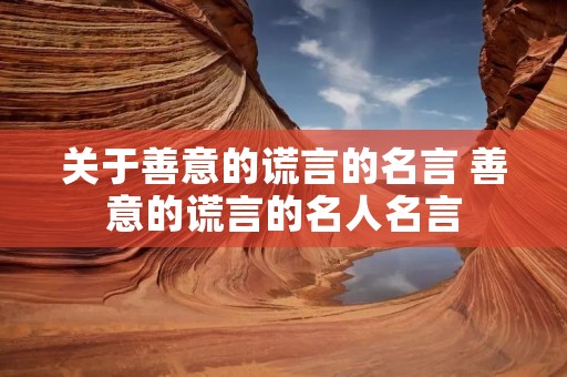 关于善意的谎言的名言 善意的谎言的名人名言