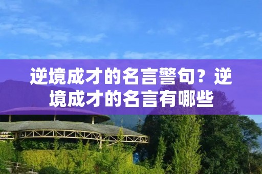 逆境成才的名言警句?逆境成才的名言有哪些 逆境成才的名言警句?逆境成才的名言有哪些