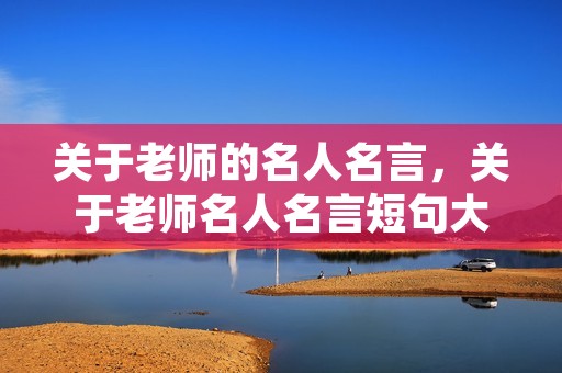 关于老师的名人名言，关于老师名人名言短句大全摘抄