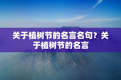 关于植树节的名言名句?关于植树节的名言