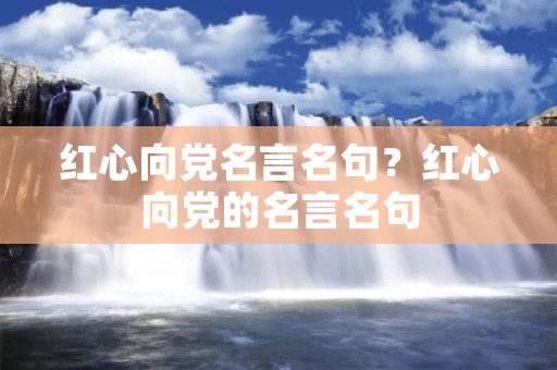 红心向党名言名句？红心向党的名言名句