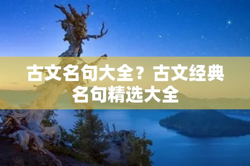 古文名句大全？古文经典名句精选大全