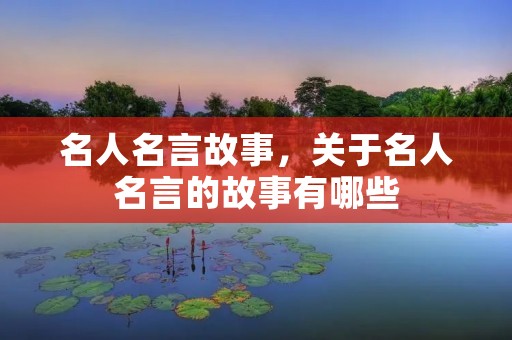 名人名言故事,关于名人名言的故事有哪些