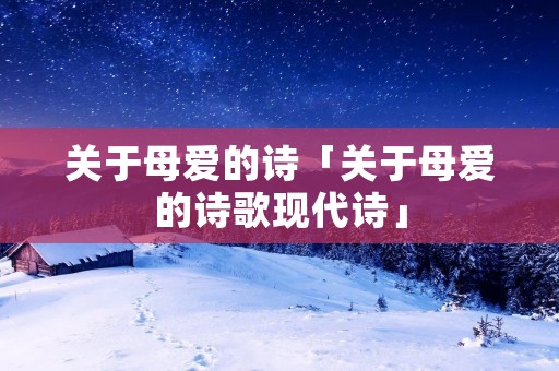 关于母爱的诗「关于母爱的诗歌现代诗」