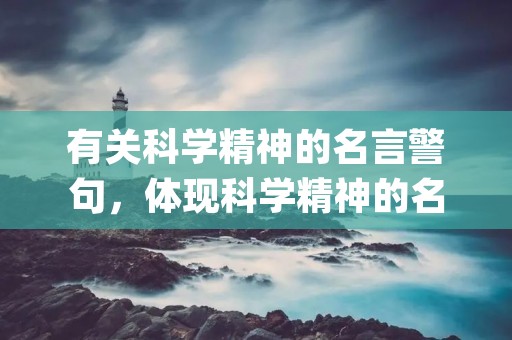 有关科学精神的名言警句,体现科学精神的名言警句(越多越好)