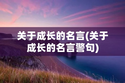 关于成长的名言(关于成长的名言警句)