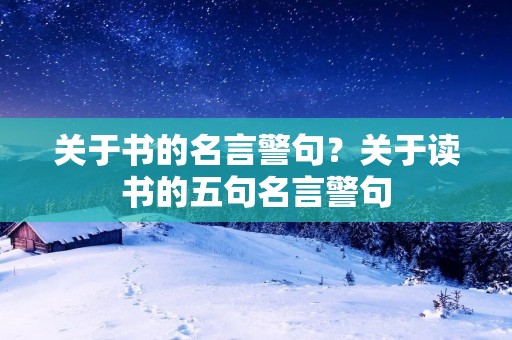 关于书的名言警句?关于读书的五句名言警句