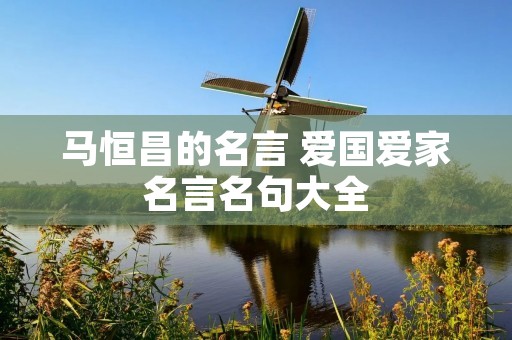 马恒昌的名言 爱国爱家名言名句大全