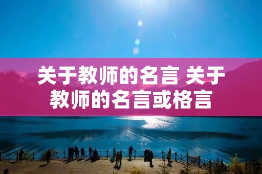 关于教师的名言 关于教师的名言或格言 关于教师的名言 关于教师的名言或格言