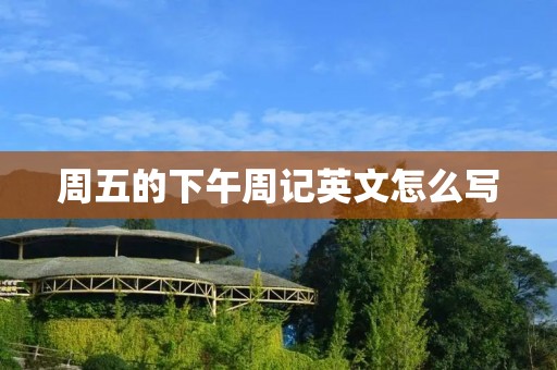 周五的下午周记英文怎么写