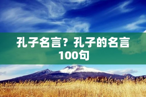 孔子名言？孔子的名言100句
