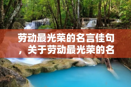 劳动最光荣的名言佳句,关于劳动最光荣的名言名句 劳动最光荣的名言佳句,关于劳动最光荣的名言名句