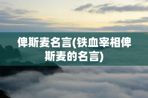 俾斯麦名言(铁血宰相俾斯麦的名言) 俾斯麦名言(铁血宰相俾斯麦的名言)