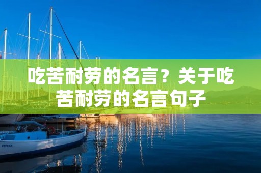 吃苦耐劳的名言?关于吃苦耐劳的名言句子 吃苦耐劳的名言?关于吃苦耐劳的名言句子
