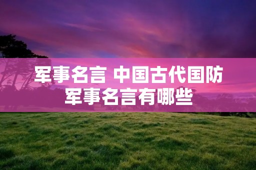 军事名言 中国古代国防军事名言有哪些