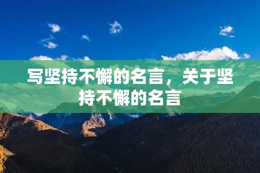 写坚持不懈的名言,关于坚持不懈的名言