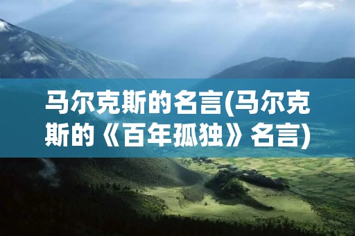 马尔克斯的名言(马尔克斯的《百年孤独》名言) 马尔克斯的名言(马尔克斯的《百年孤独》名言)