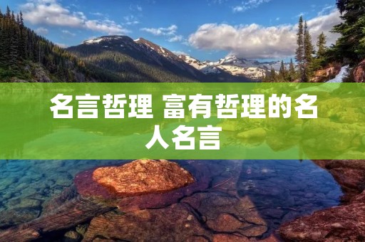 名言哲理 富有哲理的名人名言 名言哲理 富有哲理的名人名言