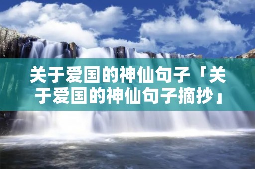 关于爱国的神仙句子「关于爱国的神仙句子摘抄」