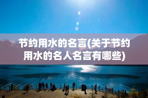 节约用水的名言(关于节约用水的名人名言有哪些)