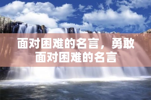 面对困难的名言,勇敢面对困难的名言