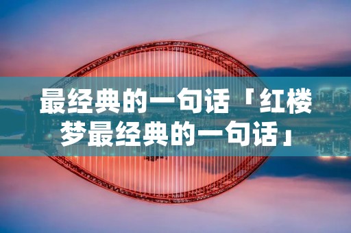 最经典的一句话「红楼梦最经典的一句话」