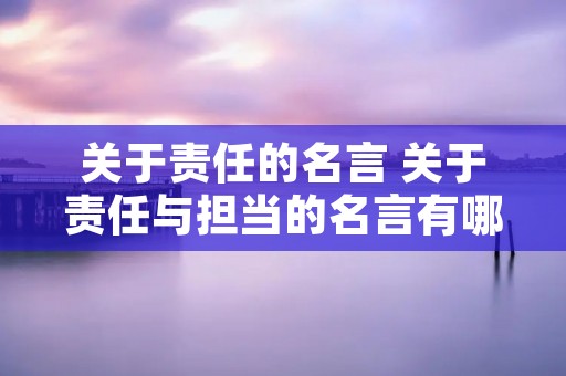 关于责任的名言 关于责任与担当的名言有哪些