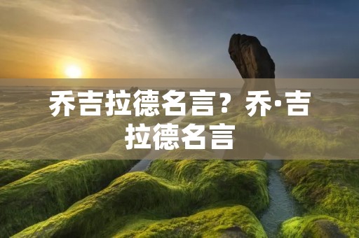 乔吉拉德名言?乔·吉拉德名言