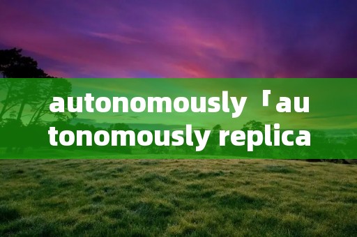 autonomously「autonomously replicating」 autonomously「autonomously replicating」