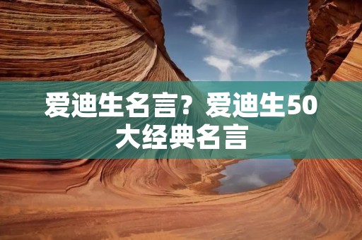 爱迪生名言？爱迪生50大经典名言