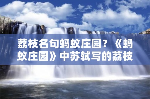 荔枝名句蚂蚁庄园？《蚂蚁庄园》中苏轼写的荔枝名句是什么