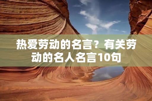 热爱劳动的名言？有关劳动的名人名言10句